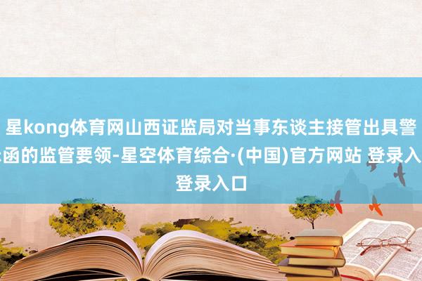 星kong体育网山西证监局对当事东谈主接管出具警示函的监管要领-星空体育综合·(中国)官方网站 登录入口