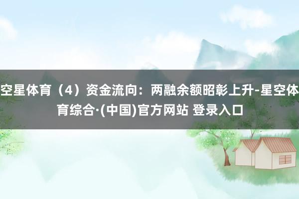 空星体育（4）资金流向：两融余额昭彰上升-星空体育综合·(中国)官方网站 登录入口