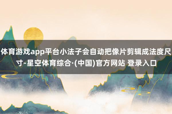 体育游戏app平台小法子会自动把像片剪辑成法度尺寸-星空体育综合·(中国)官方网站 登录入口