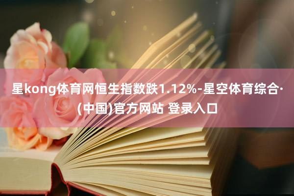 星kong体育网恒生指数跌1.12%-星空体育综合·(中国)官方网站 登录入口