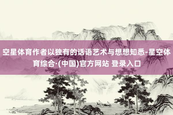 空星体育作者以独有的话语艺术与想想知悉-星空体育综合·(中国)官方网站 登录入口