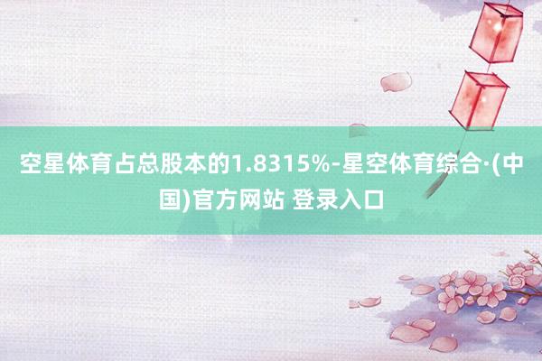 空星体育占总股本的1.8315%-星空体育综合·(中国)官方网站 登录入口