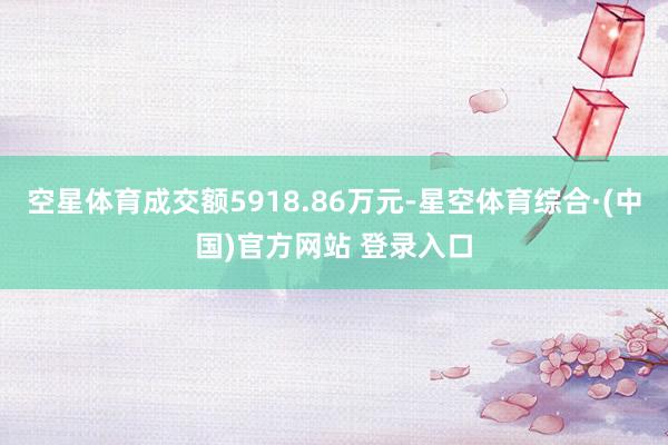 空星体育成交额5918.86万元-星空体育综合·(中国)官方网站 登录入口