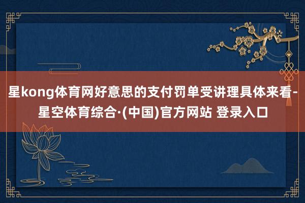 星kong体育网好意思的支付罚单受讲理具体来看-星空体育综合·(中国)官方网站 登录入口