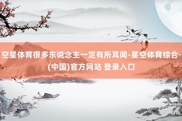 空星体育很多东说念主一定有所耳闻-星空体育综合·(中国)官方网站 登录入口