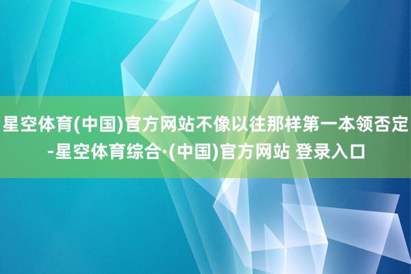 星空体育(中国)官方网站不像以往那样第一本领否定-星空体育综合·(中国)官方网站 登录入口