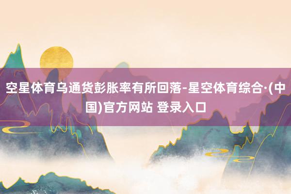 空星体育乌通货彭胀率有所回落-星空体育综合·(中国)官方网站 登录入口