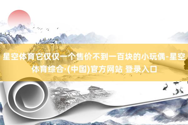 星空体育它仅仅一个售价不到一百块的小玩偶-星空体育综合·(中国)官方网站 登录入口