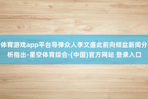 体育游戏app平台导弹众人李文盛此前向倾盆新闻分析指出-星空体育综合·(中国)官方网站 登录入口
