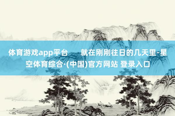 体育游戏app平台      就在刚刚往日的几天里-星空体育综合·(中国)官方网站 登录入口