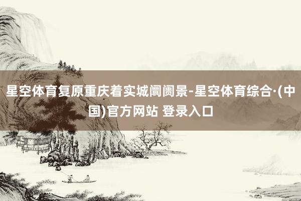 星空体育复原重庆着实城阛阓景-星空体育综合·(中国)官方网站 登录入口